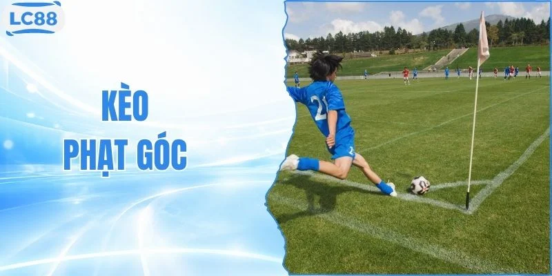 Kèo Phạt Góc Là Gì? Cách Đọc Kèo Chính Xác Tại LC88