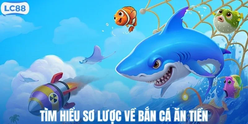 Tìm hiểu sơ lược về bắn cá ăn tiền